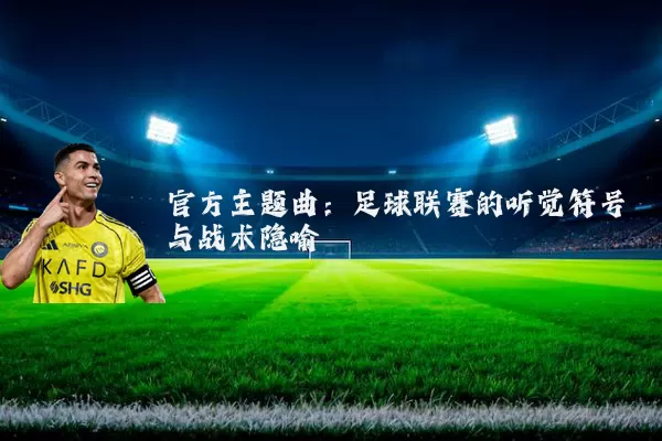 官方主题曲：足球联赛的听觉符号与战术隐喻