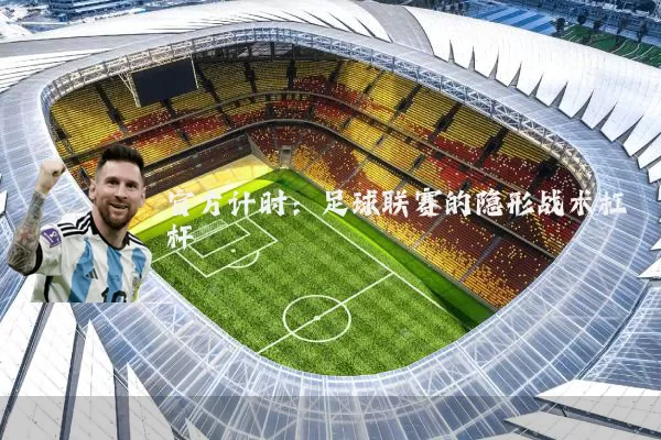 官方计时：足球联赛的隐形战术杠杆