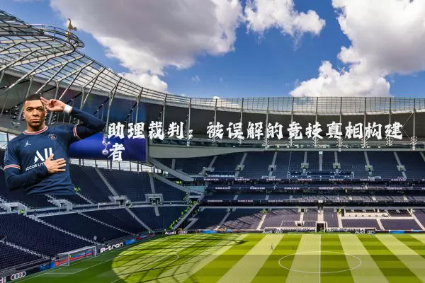 助理裁判:被误解的竞技真相构建者
