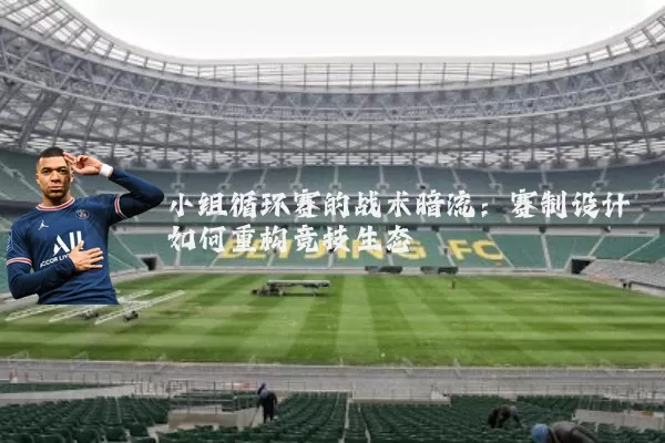 小组循环赛的战术暗流:赛制设计如何重构竞技生态