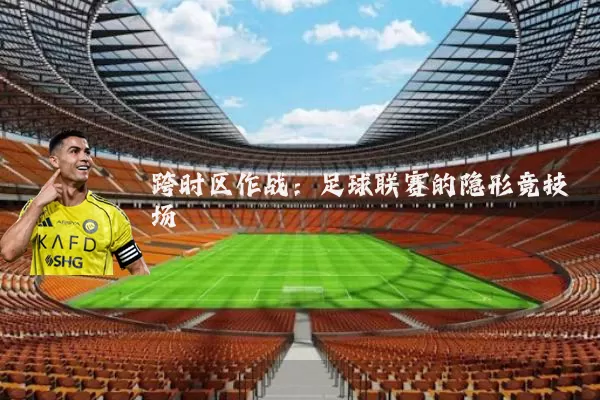跨时区作战：足球联赛的隐形竞技场