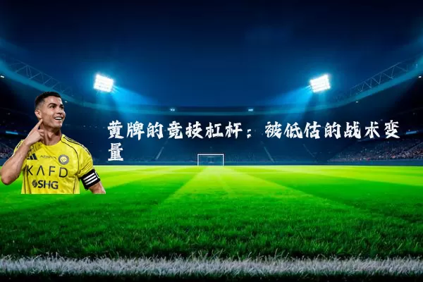 黄牌的竞技杠杆:被低估的战术变量