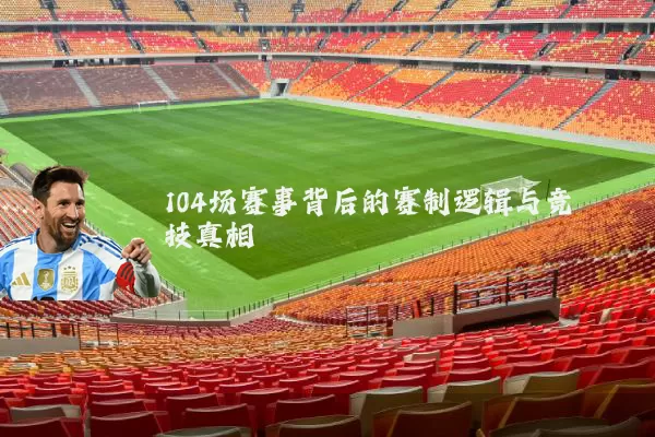 104场赛事背后的赛制逻辑与竞技真相