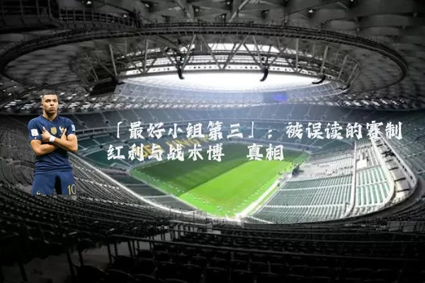 「最好小组第三」：被误读的赛制红利与战术博弈真相
