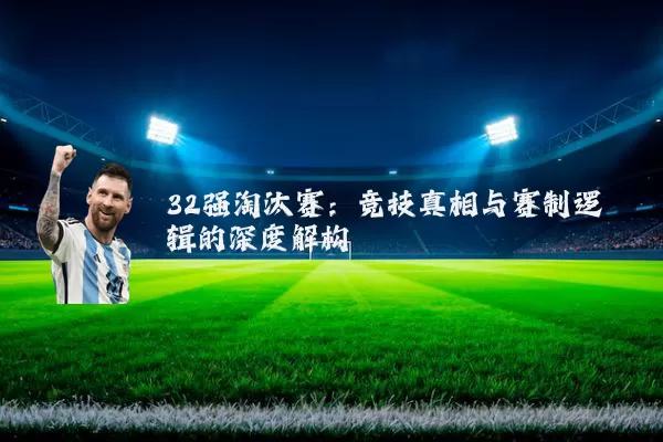 32强淘汰赛：竞技真相与赛制逻辑的深度解构