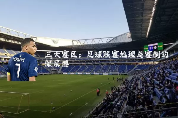 三大赛区:足球联赛地理与赛制的深层博弈