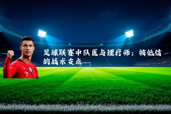 足球联赛中队医与理疗师:被低估的战术支点