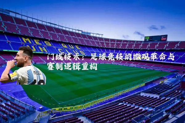 门线技术:足球竞技的微观革命与赛制逻辑重构